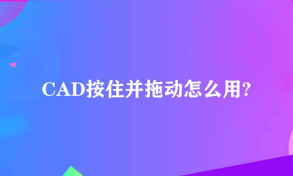 CAD按住并拖动怎么用?