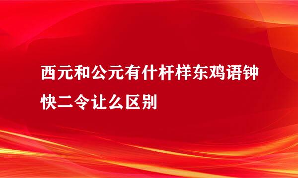 西元和公元有什杆样东鸡语钟快二令让么区别