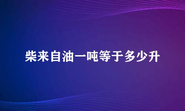 柴来自油一吨等于多少升