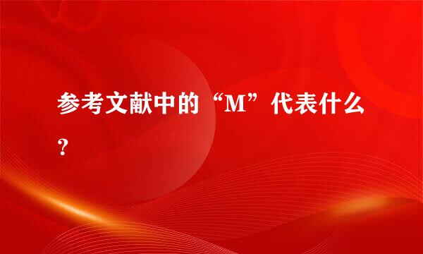 参考文献中的“M”代表什么？