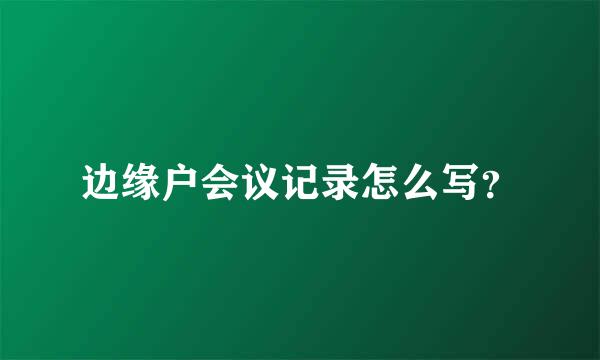 边缘户会议记录怎么写？