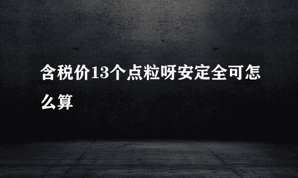 含税价13个点粒呀安定全可怎么算