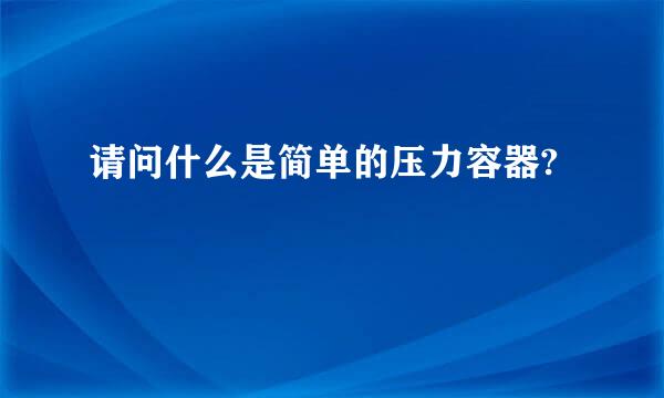 请问什么是简单的压力容器?