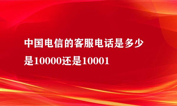 中国电信的客服电话是多少 是10000还是10001