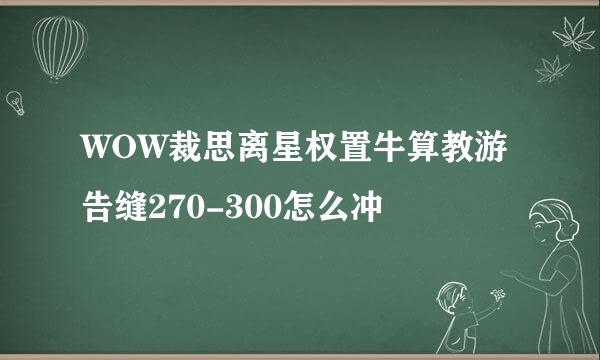 WOW裁思离星权置牛算教游告缝270-300怎么冲