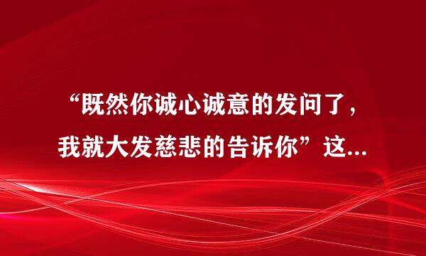 “既然你诚心诚意的发问了，我就大发慈悲的告诉你”这句话出自哪个动