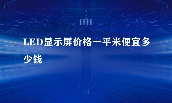 LED显示屏价格一平米便宜多少钱