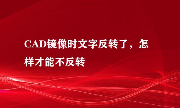 CAD镜像时文字反转了，怎样才能不反转