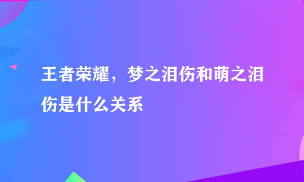 王者荣耀，梦之泪伤和萌之泪伤是什么关系