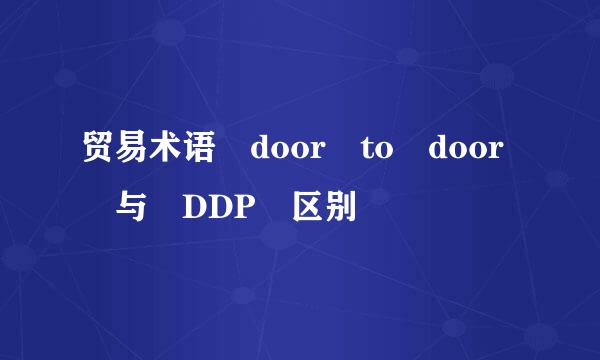 贸易术语 door to door 与 DDP 区别