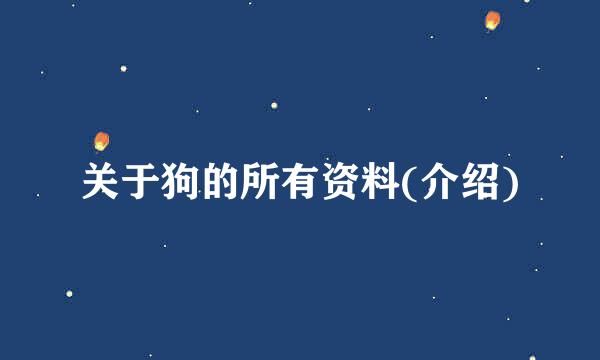 关于狗的所有资料(介绍)