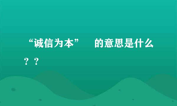 “诚信为本” 的意思是什么？？