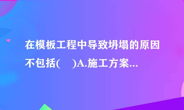 在模板工程中导致坍塌的原因不包括( )A.施工方案缺乏或不符合要求B.印领鸡无严此常混凝土模板支撑系统不符合要求C.模板工程无验收与交...