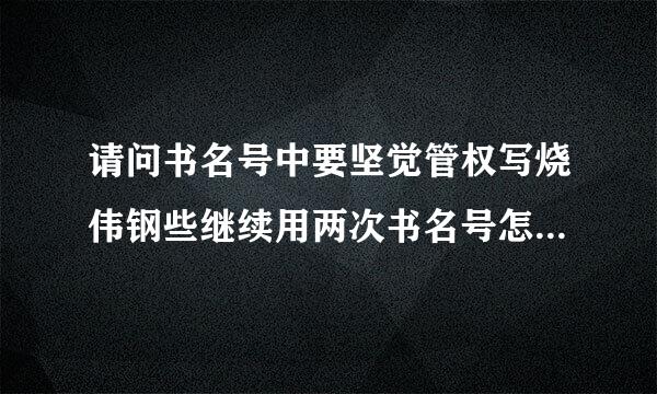 请问书名号中要坚觉管权写烧伟钢些继续用两次书名号怎么给蒸季市川七左线办？用什么符号代替？