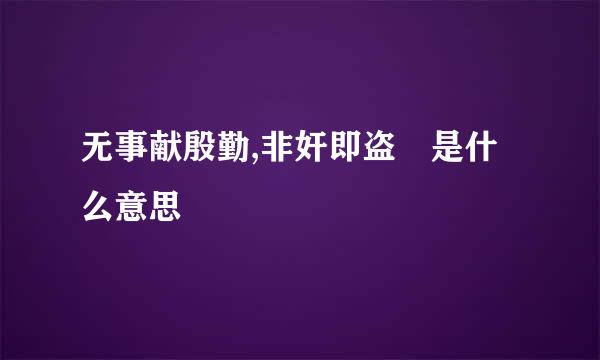 无事献殷勤,非奸即盗 是什么意思