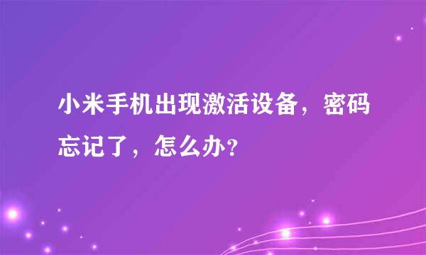 小米手机出现激活设备，密码忘记了，怎么办？