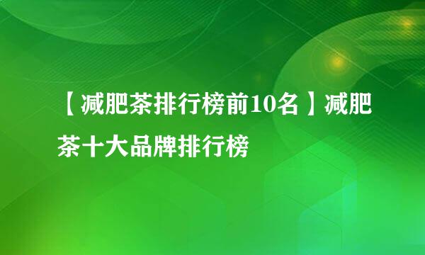 【减肥茶排行榜前10名】减肥茶十大品牌排行榜