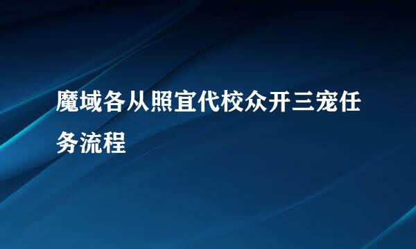 魔域各从照宜代校众开三宠任务流程