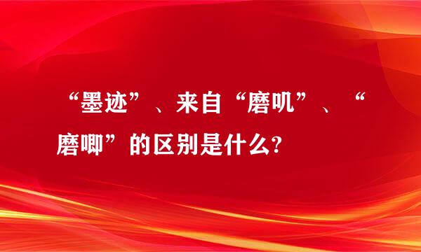 “墨迹”、来自“磨叽”、“磨唧”的区别是什么?