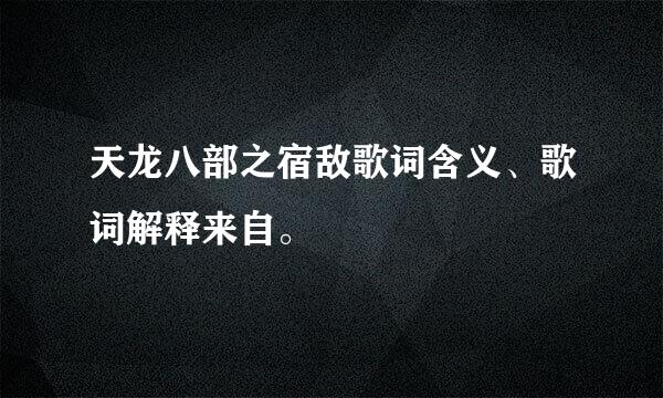 天龙八部之宿敌歌词含义、歌词解释来自。