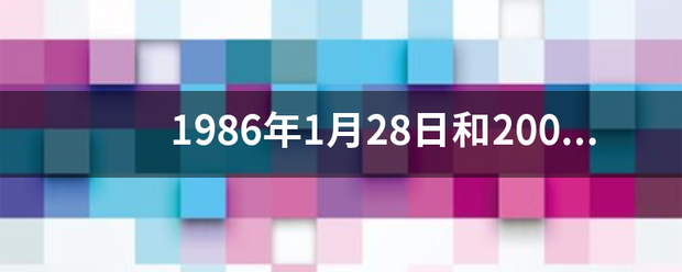 1986年1月28日和2003年2月一日，美国先后发生两次航天飞机空中解体飞行事件，分别是