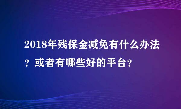 2018年残保金减免有什么办法？或者有哪些好的平台？