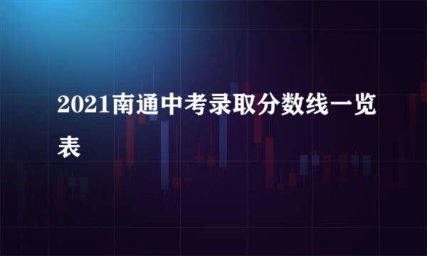 2021南通中考录取分数线一览表