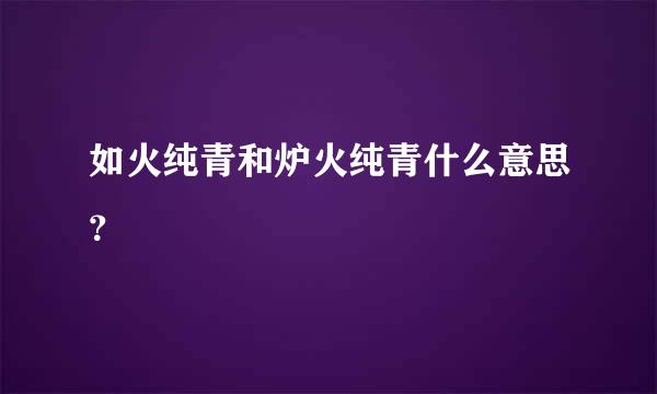 如火纯青和炉火纯青什么意思？