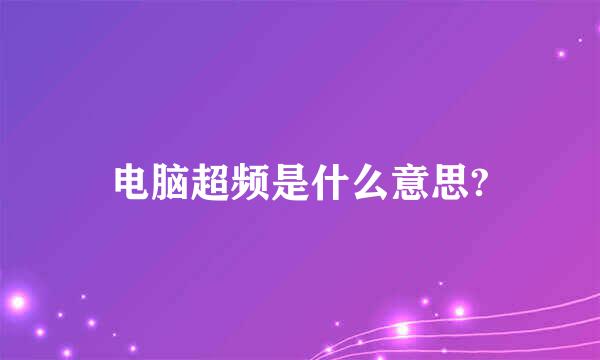 电脑超频是什么意思?