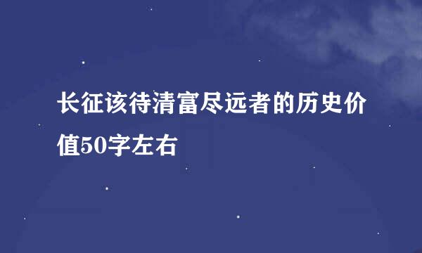 长征该待清富尽远者的历史价值50字左右