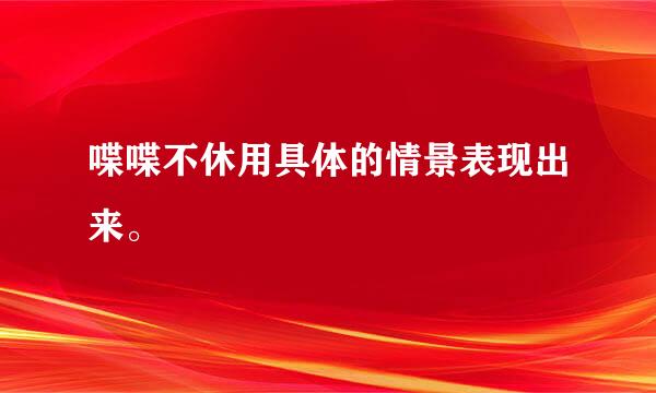 喋喋不休用具体的情景表现出来。