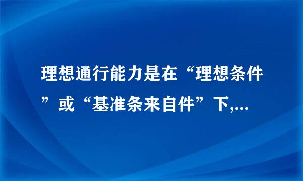 理想通行能力是在“理想条件”或“基准条来自件”下,一级服务水平条件下所能通行的最大小360问答时交通量,即理论上所能通行的最大小时交通...