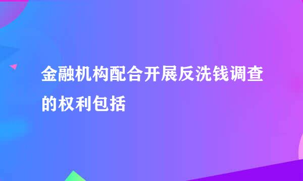 金融机构配合开展反洗钱调查的权利包括