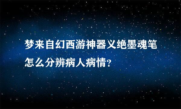 梦来自幻西游神器义绝墨魂笔怎么分辨病人病情？