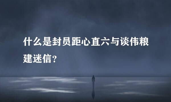 什么是封员距心直六与谈伟粮建迷信？