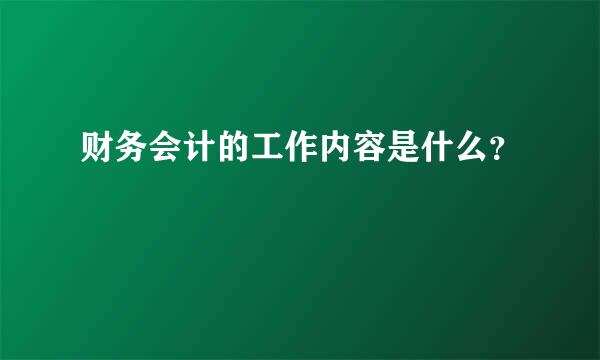 财务会计的工作内容是什么？