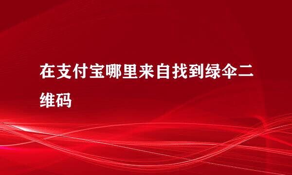 在支付宝哪里来自找到绿伞二维码