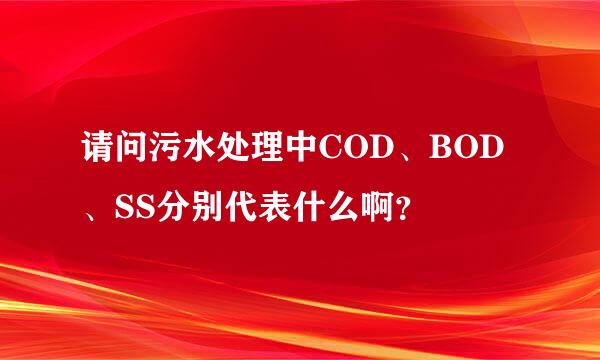 请问污水处理中COD、BOD、SS分别代表什么啊？