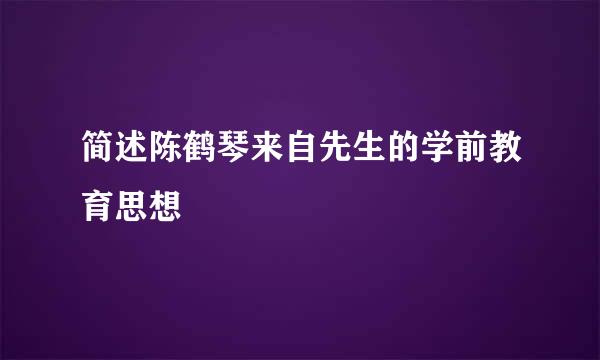 简述陈鹤琴来自先生的学前教育思想