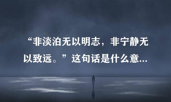 “非淡泊无以明志，非宁静无以致远。”这句话是什么意思？如果用来形容人又有什么含义。