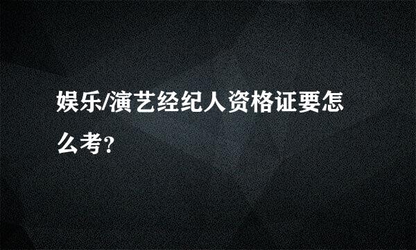 娱乐/演艺经纪人资格证要怎么考？