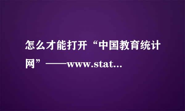 怎么才能打开“中国教育统计网”——www.stats.edu.cn 急求！！