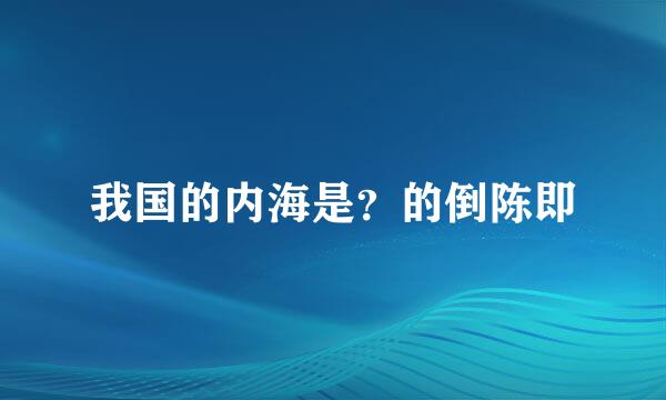 我国的内海是？的倒陈即