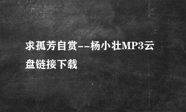 求孤芳自赏--杨小壮MP3云盘链接下载