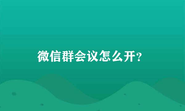 微信群会议怎么开？