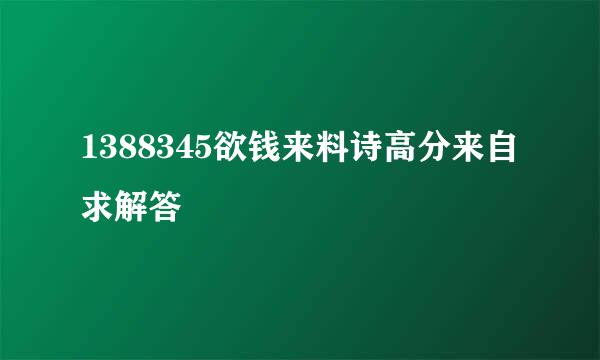 1388345欲钱来料诗高分来自求解答