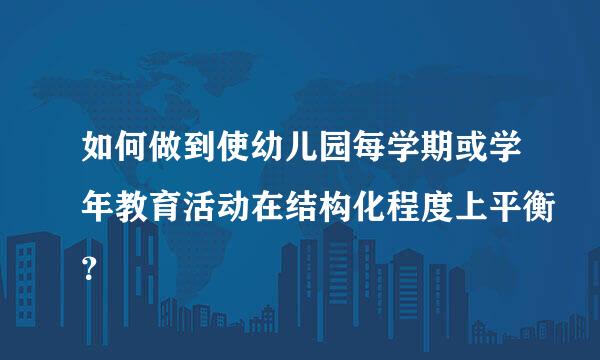 如何做到使幼儿园每学期或学年教育活动在结构化程度上平衡？