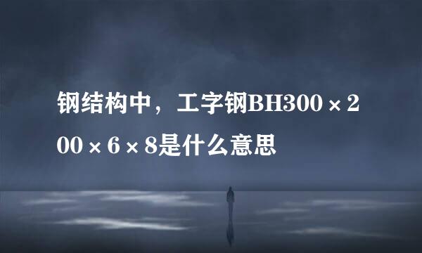 钢结构中，工字钢BH300×200×6×8是什么意思