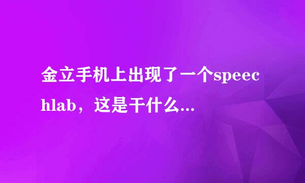 金立手机上出现了一个speechlab，这是干什么的，可以关闭吗？