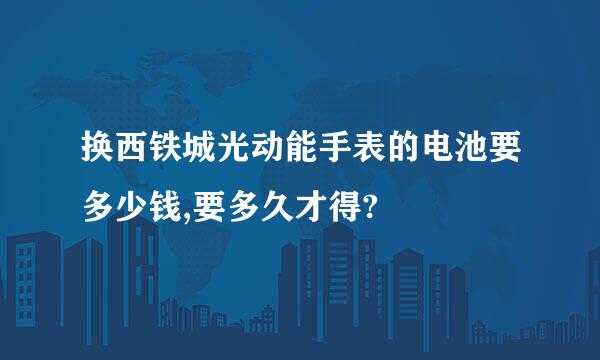 换西铁城光动能手表的电池要多少钱,要多久才得?